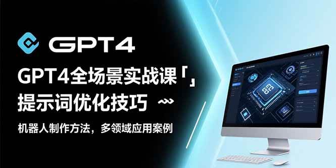 （15499期）GPT4全场景实战课：提示词优化技巧，机器人制作方法，多领域应用案例-777网创网