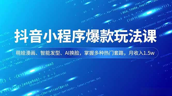 (16799期)抖音小程序爆款玩法课,萌娃漫画、智能发型、AI换脸,掌握多种热门套路,月收入1.5w-777网创网