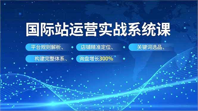 (16751期)国际站运营实战系统课,平台规则解析、店铺精准定位、关键词选品,构建完整体系询盘增长300% (16751期)国际站运营实战系统课,平台规则解析、店铺精准定位、关键词选品,构建完整体系询盘增长300%