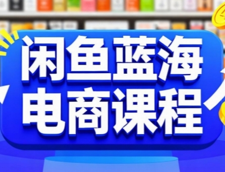 闲鱼蓝海电商课程,手把手助你快速上手,轻松实现闲鱼稳定盈利