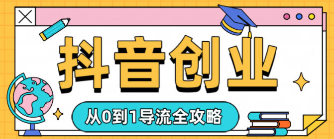 抖音创业从0到1导流全攻略-777网创网