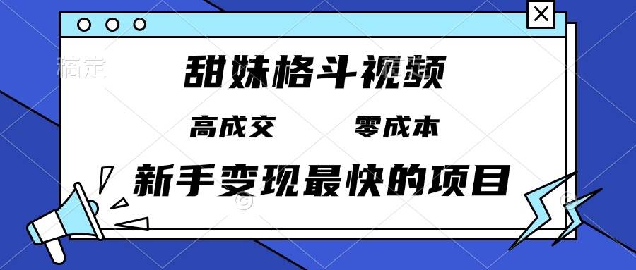 （13561期）甜妹格斗视频，高成交零成本，，谁发谁火，新手变现最快的项目，日入3000+-777网创网