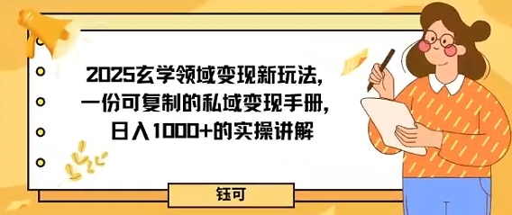 2025玄学领域变现新玩法,一份可复制的私域变现手册,日入多张+的实操讲解