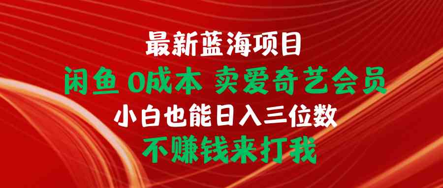 （10117期）最新蓝海项目 闲鱼0成本 卖爱奇艺会员 小白也能入三位数 不赚钱来打我-777网创网