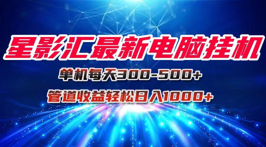 （15003期）星影汇最新电脑挂机单机每天300+团队管道收益轻松日入1000+-777网创网
