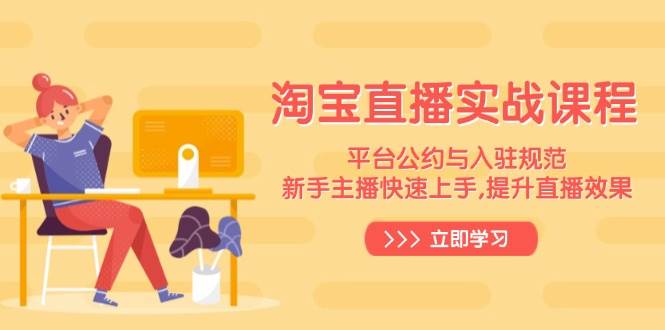 （14024期）淘宝直播实战课程，平台公约与入驻规范，新手主播快速上手, 提升直播效果-777网创网