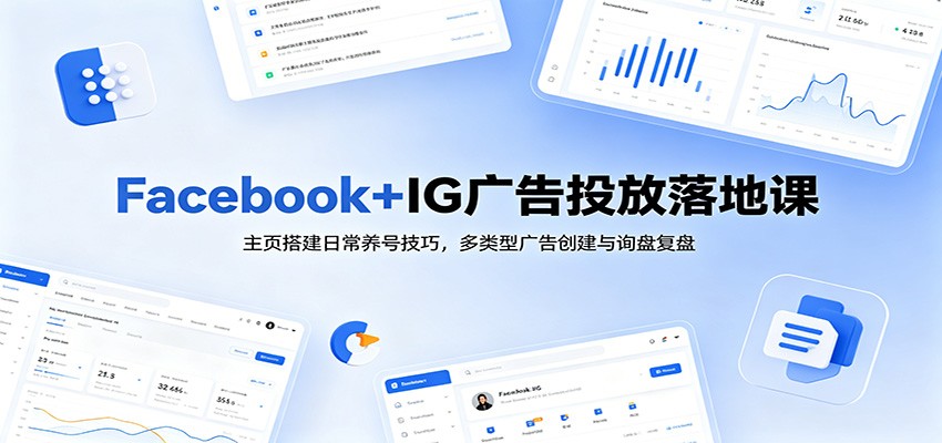 Facebook+IG广告投放落地课：主页搭建日常养号技巧，多类型广告创建与询盘复盘-777网创网