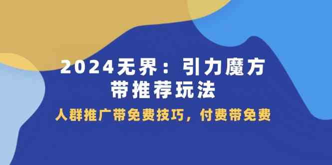 2024无界引力魔方带推荐玩法,人群推广带免费技巧,付费带免费-777网创网
