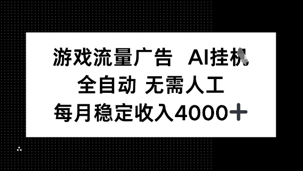 游戏流量广告，AI挂G，全自动无需人工，每月稳定收入4k+-777网创网