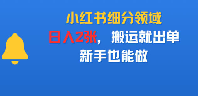 小红书细分领域，日入2张，搬运就出单，新手也能做-777网创网