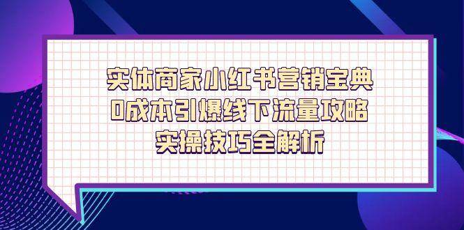 （14519期）实体商家小红书营销宝典，0成本引爆线下流量攻略，实操技巧全解析-777网创网