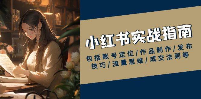 （13974期）小红书实战指南，包括账号定位/作品制作/发布技巧/流量思维/成交法则等-777网创网