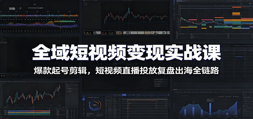 全域短视频变现实战课：爆款起号剪辑，短视频直播投放复盘出海全链路-777网创网