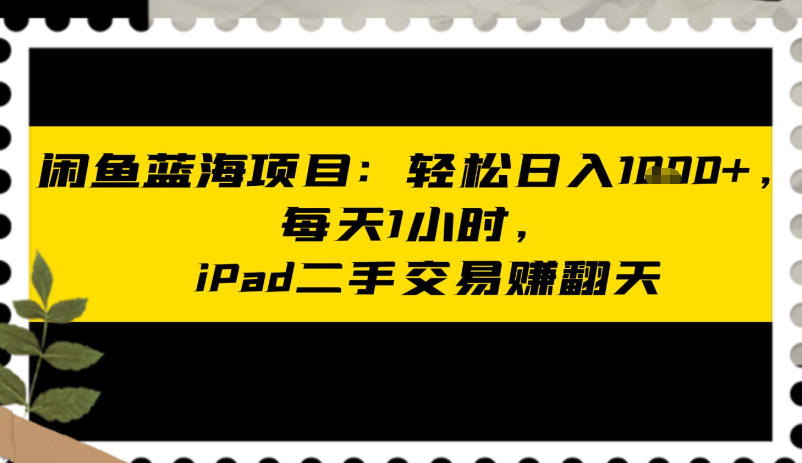 闲鱼蓝海项目：轻松日入多张，每天1小时，iPad二手交易賺翻天-777网创网