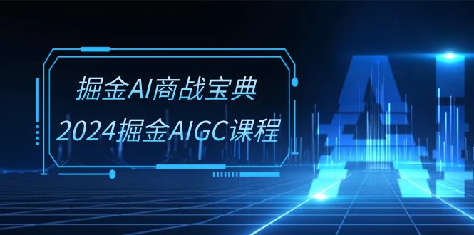 （10811期）掘金AI 商战宝典-系统班：2024掘金AIGC课程（30节视频课）-777网创网
