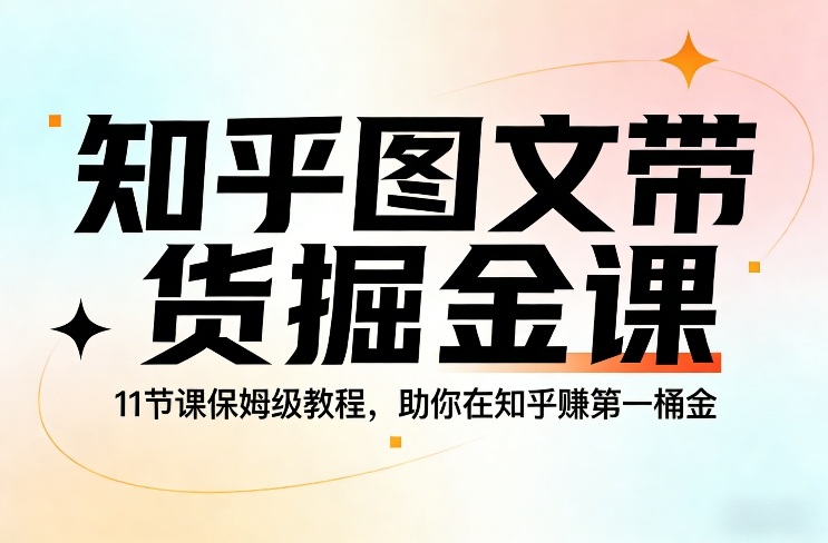知乎图文带货掘金课，11节课保姆级教程，助你在知乎賺第一桶金-777网创网