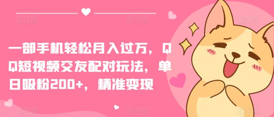 一部手机轻松月入过万,QQ短视频交友配对玩法,单日吸粉200+,精准变现【揭秘】-777网创网