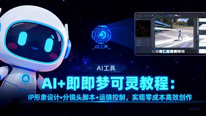 （16423期）AI+即梦可灵教程：IP形象设计+分镜头脚本+运镜控制，实现零成本高效创作-777网创网