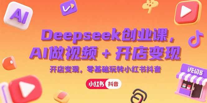 （15286期）Deepseek创业课，AI做视频+开店变现，零基础玩转小红书抖音-777网创网