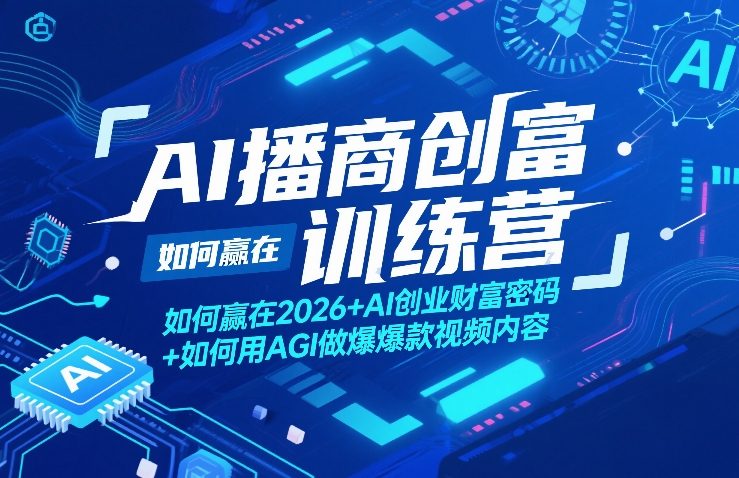 AI播商创富训练营,如何赢在2026+AI创业财富密码+如何用AGI做爆款视频内容