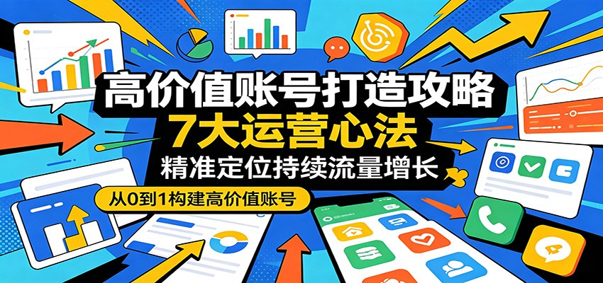 高价值账号打造攻略：7大运营心法，精准定位持续流量增长-777网创网