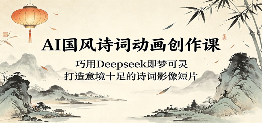 AI国风诗词动画创作课：巧用Deepseek即梦可灵，打造意境十足的诗词影像短片-777网创网