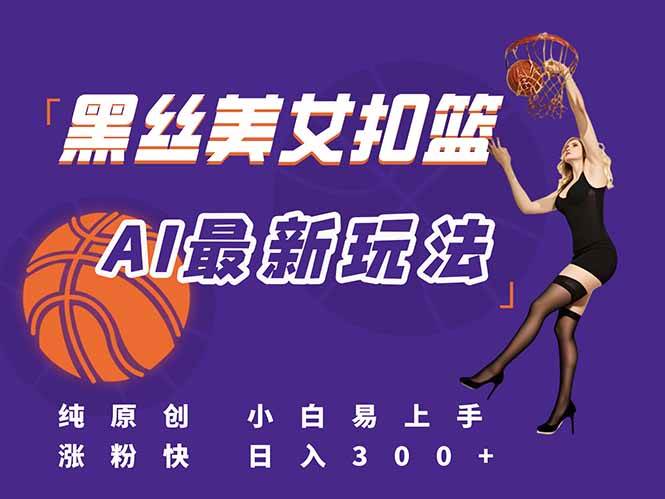 (15062期)最新AI生成美女扣篮视频,纯原创,小白轻松上手掌握流量秘籍,日入300+-777网创网