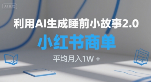 利用AI生成睡前小故事2.0.小红书商单接到手软,平均月入1W+