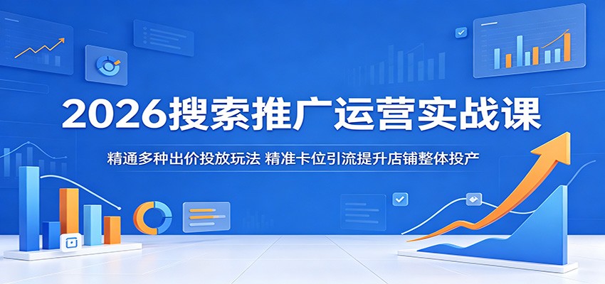 2026搜索推广运营实战课：精通多种出价投放玩法，精准卡位引流提升店铺整体投产-777网创网