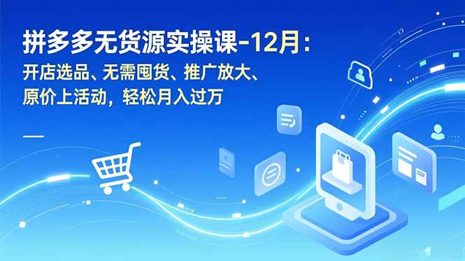 拼多多无货源实操课-12月:开店选品、无需囤货、推广放大、原价上活动,轻松月入过万-777网创网