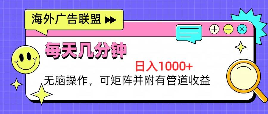 （13151期）海外广告联盟，每天几分钟日入1000+无脑操作，可矩阵并附有管道收益-777网创网