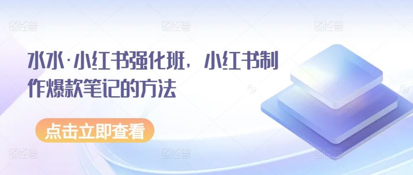 水水·小红书强化班,小红书制作爆款笔记的方法-777网创网