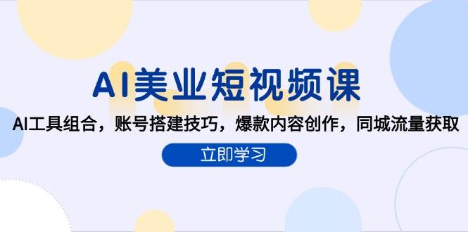（15097期）AI美业短视频课，AI工具组合，账号搭建技巧，爆款内容创作，同城流量获取-777网创网