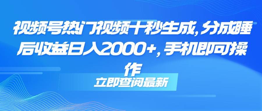 （14947期）视频号热门视频十秒生成，分成睡后收益日入2000+，手机即可操作-777网创网