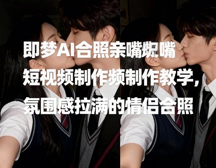 即梦AI合照亲嘴短视频制作教学，氛围感拉满的情侣合照-777网创网