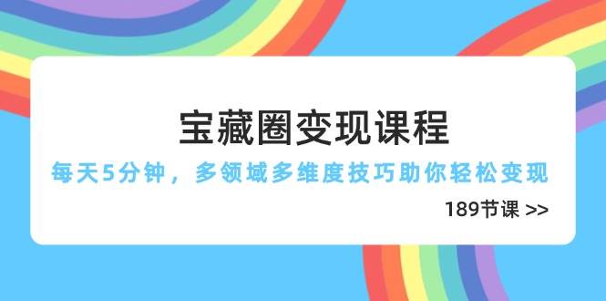 （14548期）宝藏圈变现课程，每天5分钟，多领域多维度技巧助你轻松变现（189节）-777网创网