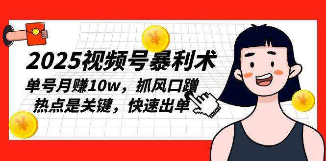 （13793期）2025视频号暴利术，单号月赚10w，抓风口蹭热点是关键，快速出单-777网创网