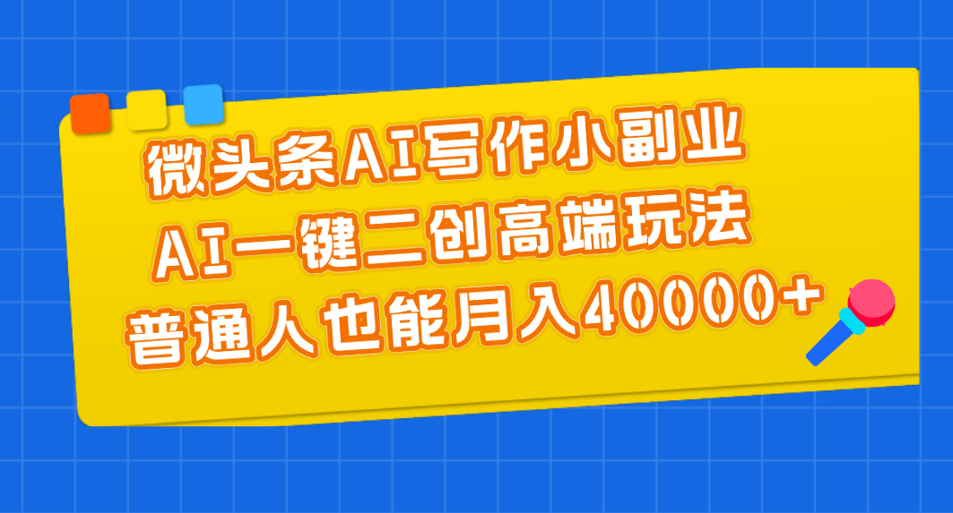 图片[1]-（11076期）微头条AI写作小副业，AI一键二创高端玩法 普通人也能月入40000+-777网创网