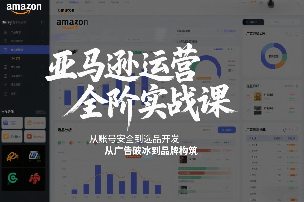 亚马逊运营全阶实战课,从账号安全到选品开发,从广告破冰到品牌构筑(更新2026)