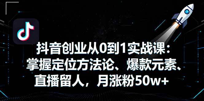 （16146期）抖音创业从0到1实战课：掌握定位方法论、爆款元素、直播留人，月涨粉50w+-777网创网