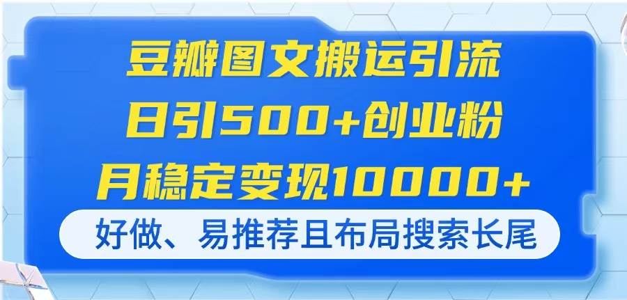 (14323期)豆瓣图文搬运引流,日引500+创业粉,月稳定变现10000+,好做、易推荐且…-777网创网