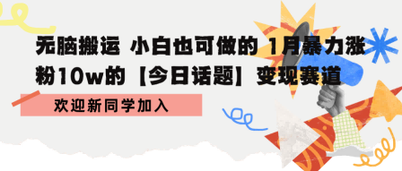 无脑搬运 小白也可做的 1月暴力涨粉10w的【今日话题】变现赛道