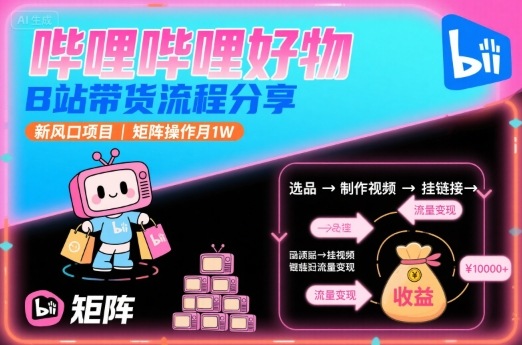 哔哩哔哩好物,B站带货流程分享,新风口项目,矩阵操作月1W-777网创网