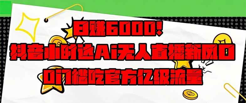 图片[1]-（14211期）日赚6000+！抖音小时达Ai无人直播躺赚新风口，0门槛吃官方亿级流量！-777网创网