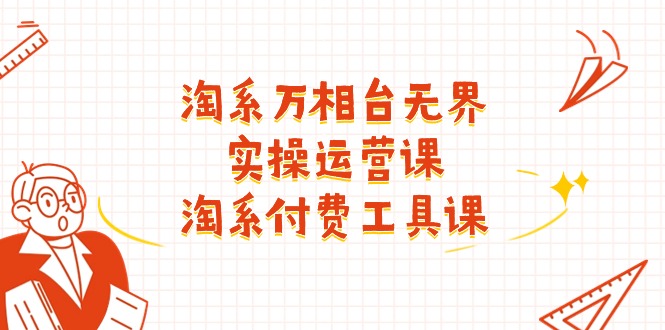 （11320期）淘系-万相台无界实操运营课：淘系 付费工具课（40节课）-777网创网