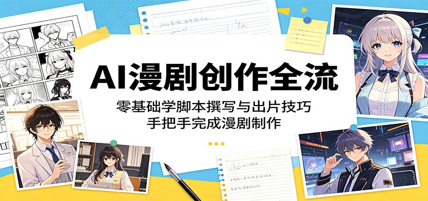 AI漫剧创作全流程:零基础学脚本撰写与出片技巧,手把手完成漫剧制作-777网创网