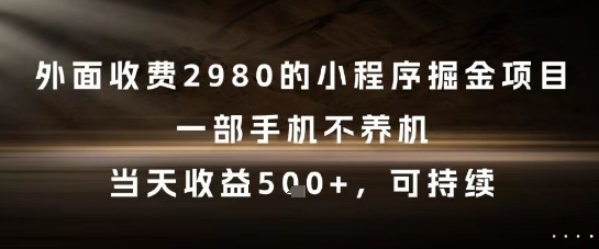 外面收费2980的小程序掘金项目，一部手机不养机，当天收益5张+，可持续【揭秘】-777网创网