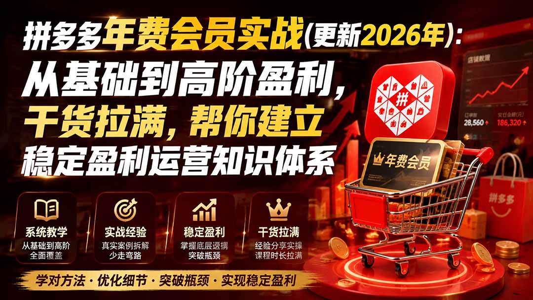 (20093期)拼多多年费会员实战(更新2026年):从基础到高阶盈利,干货拉满,帮你建立稳定盈利运营知识体系-777网创网