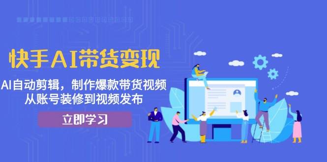 图片[1]-（13312期）快手AI带货变现：AI自动剪辑，制作爆款带货视频，从账号装修到视频发布-777网创网