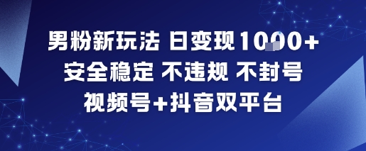 男粉新玩法，日变现多张，安全稳定，不违规，不封号，视频号+抖音双平台-777网创网